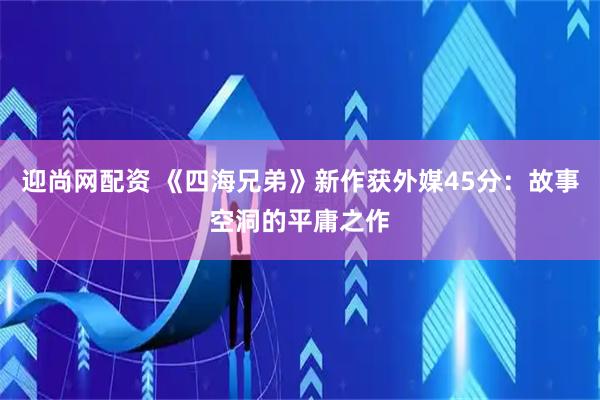 迎尚网配资 《四海兄弟》新作获外媒45分：故事空洞的平庸之作