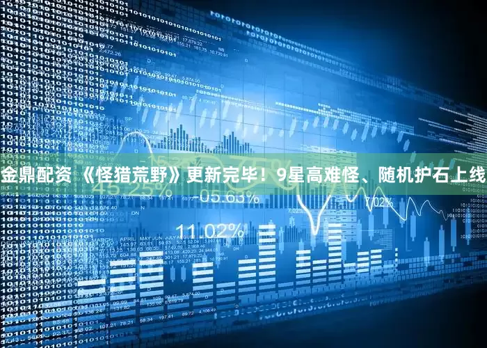 金鼎配资 《怪猎荒野》更新完毕！9星高难怪、随机护石上线