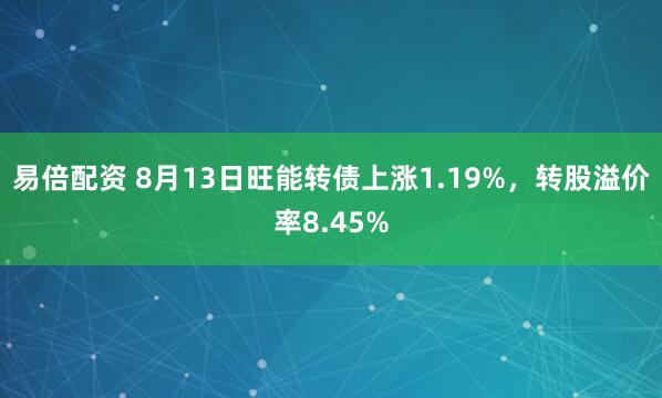 易倍配资 8月13日旺能转债上涨1.19%，转股溢价率8.45%