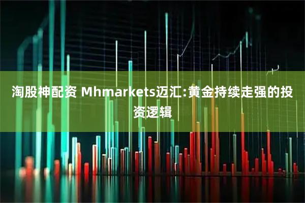 淘股神配资 Mhmarkets迈汇:黄金持续走强的投资逻辑